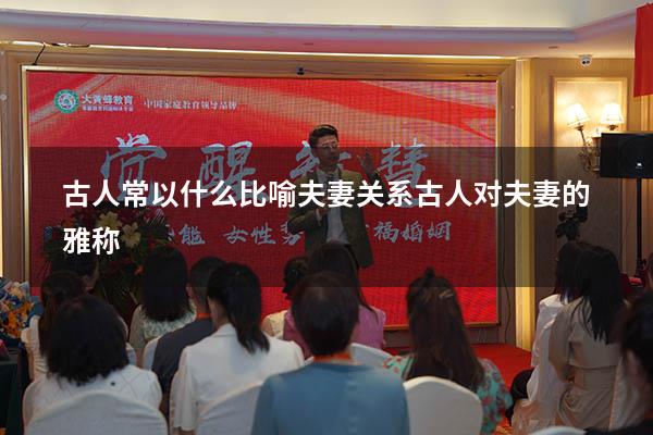 古人常以什么比喻夫妻关系（古人对夫妻的雅称）