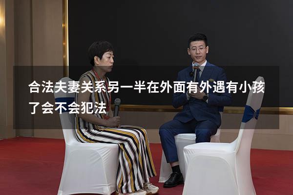 合法夫妻关系另一半在外面有外遇有小孩了会不会犯法