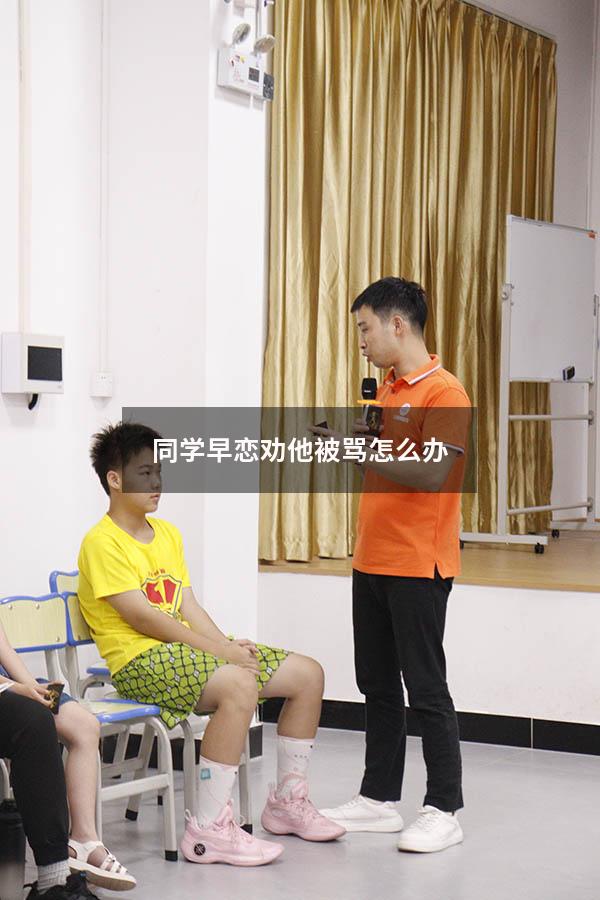 同学早恋劝他被骂怎么办