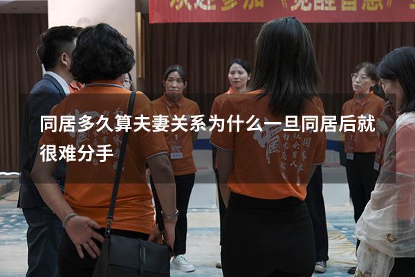 同居多久算夫妻关系（为什么一旦同居后就很难分手）