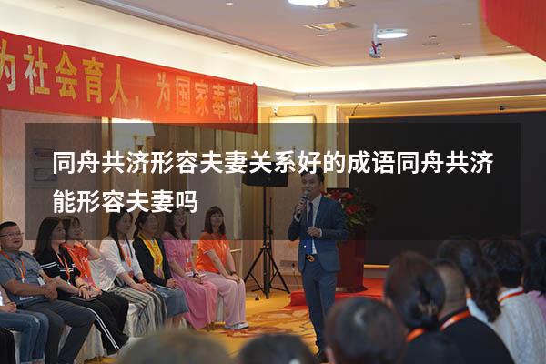同舟共济形容夫妻关系好的成语（同舟共济能形容夫妻吗）