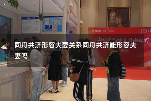 同舟共济形容夫妻关系（同舟共济能形容夫妻吗）