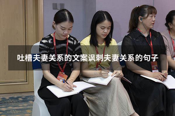 吐槽夫妻关系的文案（讽刺夫妻关系的句子）