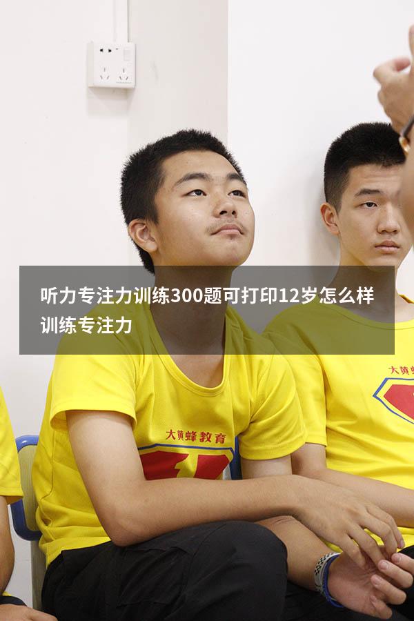听力专注力训练300题可打印（12岁怎么样训练专注力）