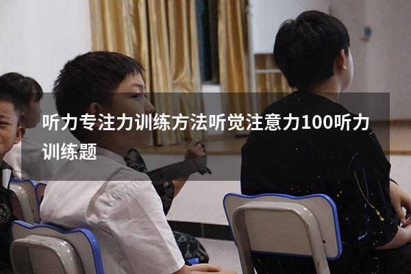 听力专注力训练方法（听觉注意力100听力训练题）