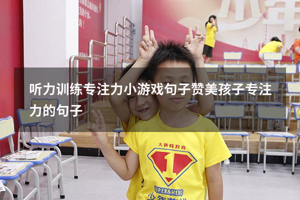 听力训练专注力小游戏句子（赞美孩子专注力的句子）