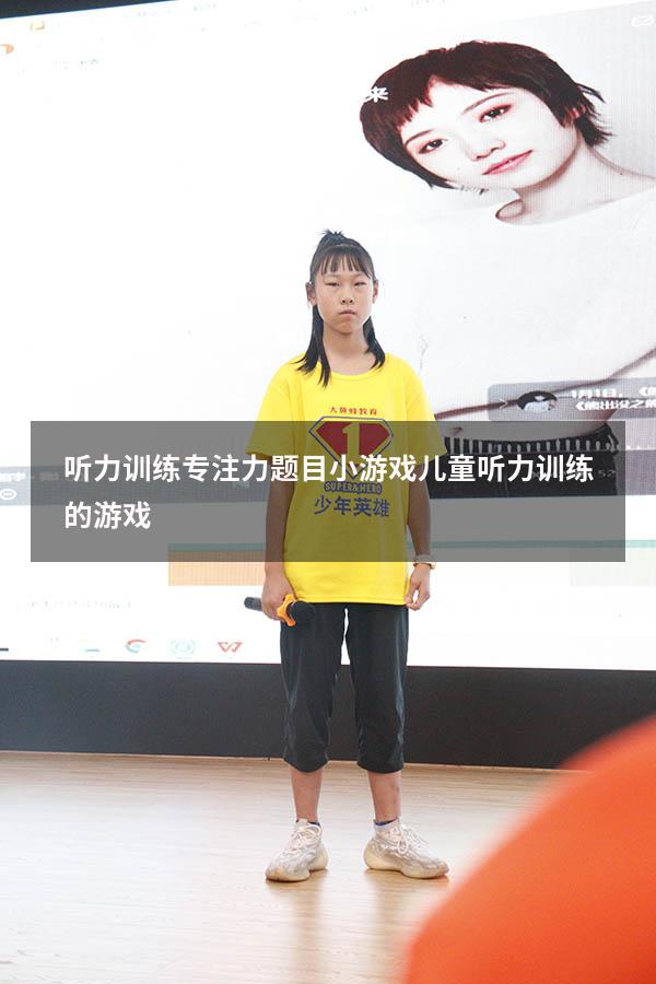 听力训练专注力题目小游戏（儿童听力训练的游戏）