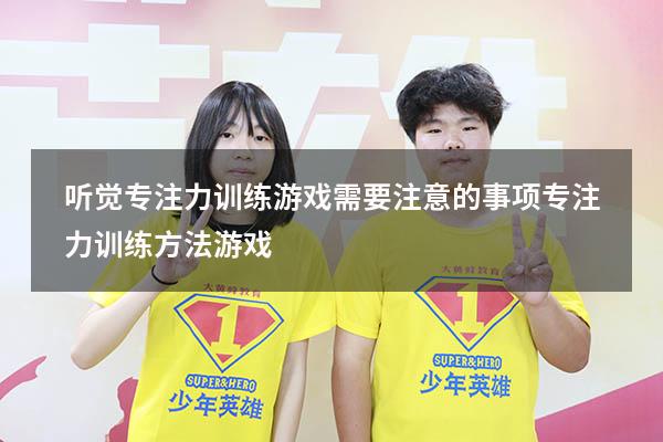听觉专注力训练游戏需要注意的事项（专注力训练方法游戏）