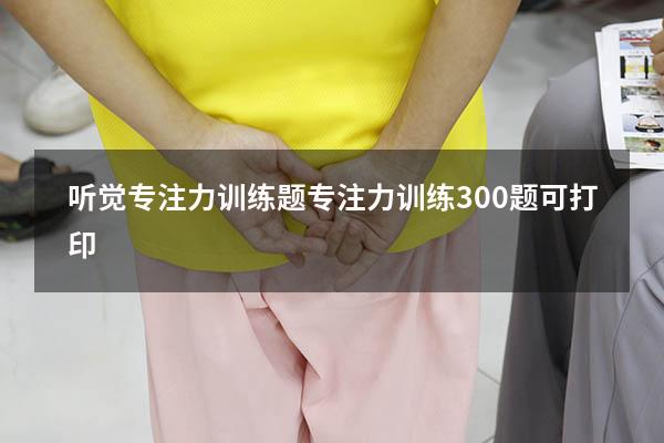 听觉专注力训练题（专注力训练300题可打印）
