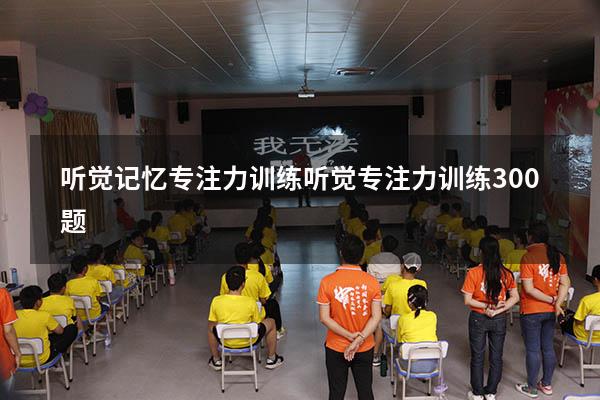 听觉记忆专注力训练（听觉专注力训练300题）