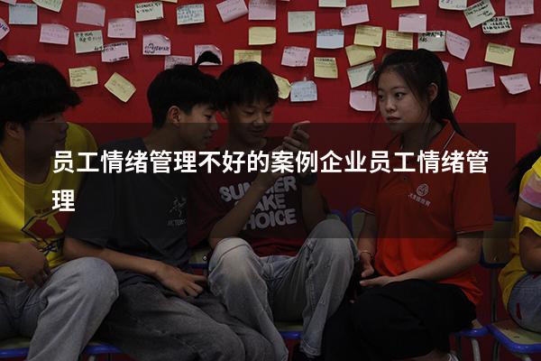 员工情绪管理不好的案例（企业员工情绪管理）