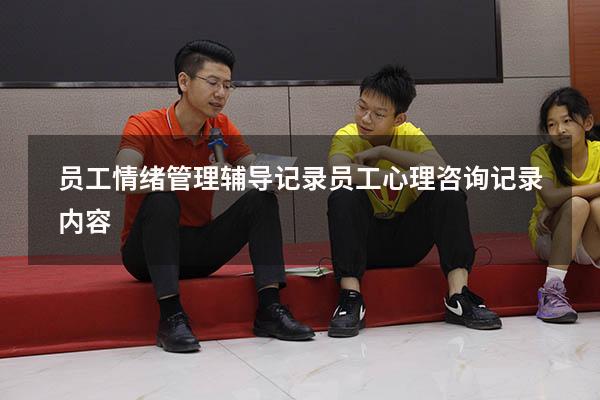 员工情绪管理辅导记录（员工心理咨询记录内容）