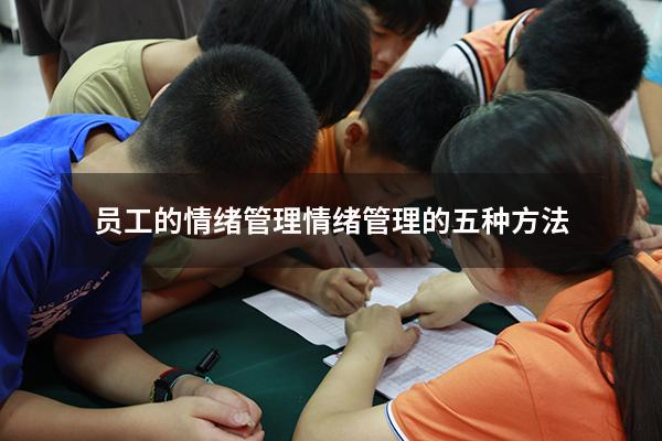 员工的情绪管理（情绪管理的五种方法）