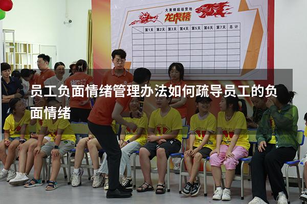 员工负面情绪管理办法（如何疏导员工的负面情绪）