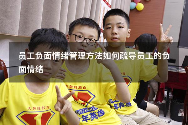 员工负面情绪管理方法（如何疏导员工的负面情绪）
