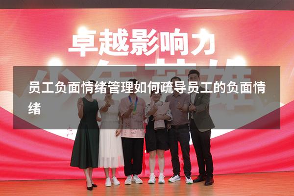 员工负面情绪管理（如何疏导员工的负面情绪）