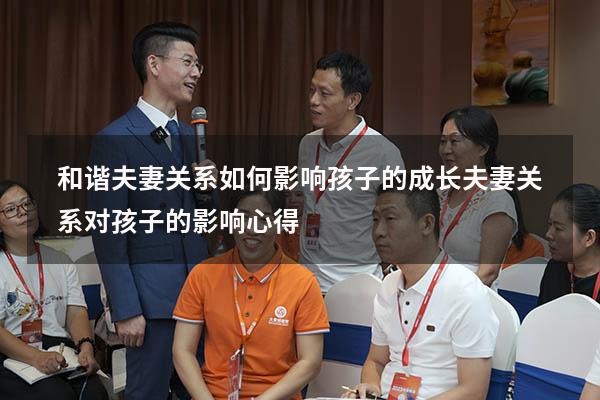 和谐夫妻关系如何影响孩子的成长（夫妻关系对孩子的影响心得）