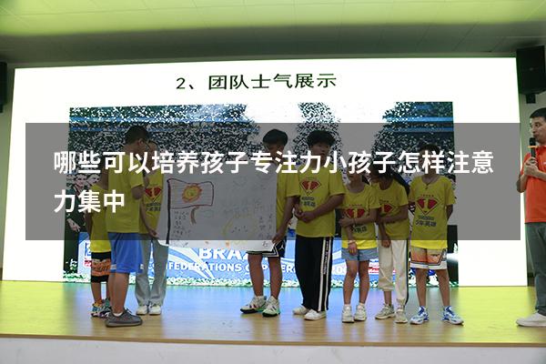 哪些可以培养孩子专注力（小孩子怎样注意力集中）