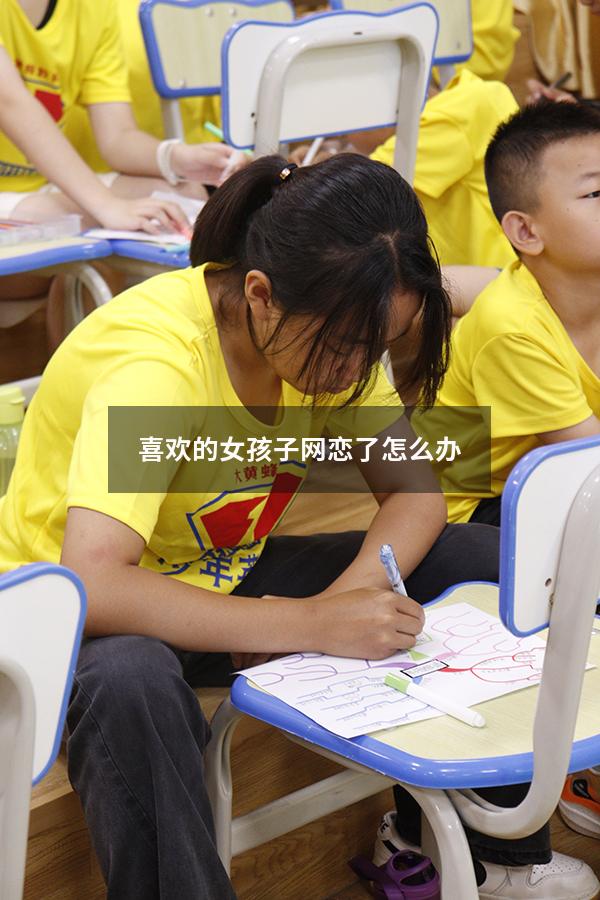 喜欢的女孩子网恋了怎么办