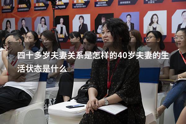 四十多岁夫妻关系是怎样的（40岁夫妻的生活状态是什么）