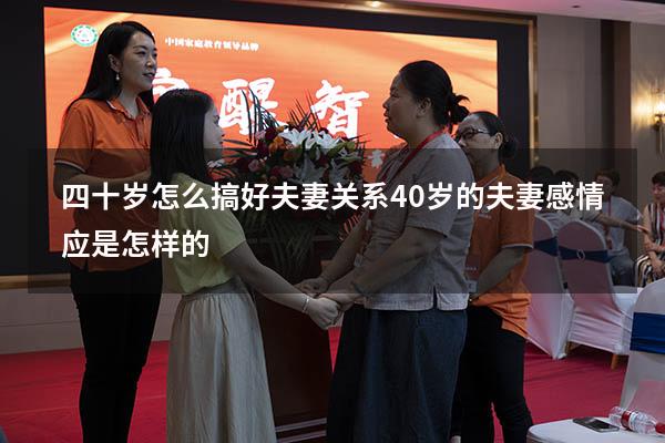 四十岁怎么搞好夫妻关系（40岁的夫妻感情应是怎样的）