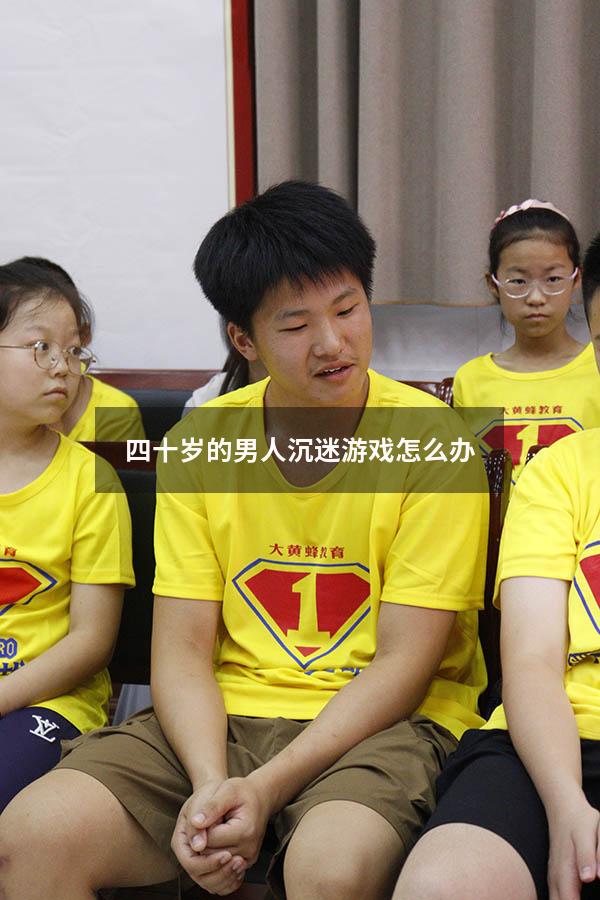 四十岁的男人沉迷游戏怎么办