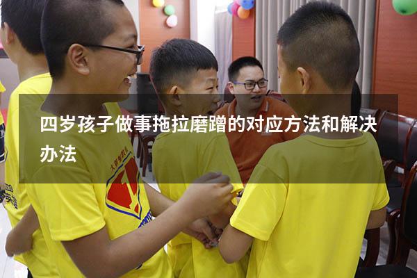 四岁孩子做事拖拉磨蹭的对应方法和解决办法