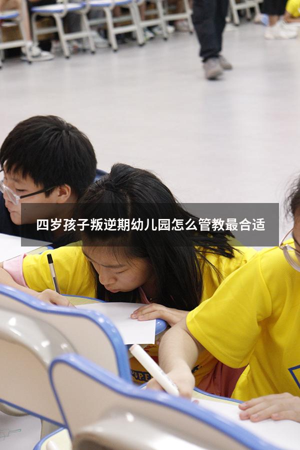 四岁孩子叛逆期幼儿园怎么管教最合适