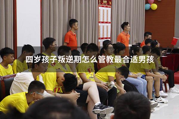 四岁孩子叛逆期怎么管教最合适男孩