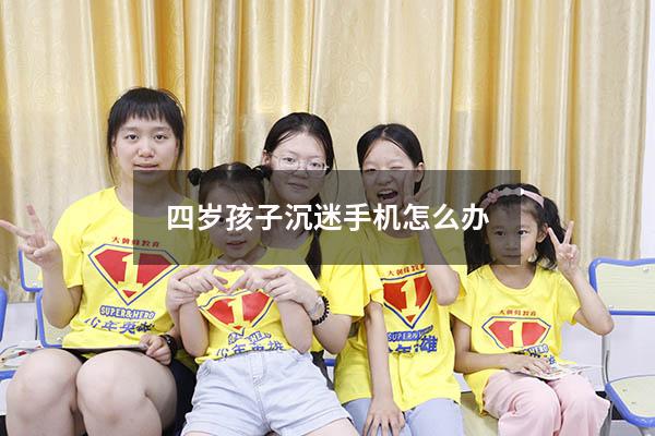 四岁孩子沉迷手机怎么办