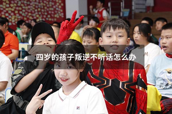 四岁的孩子叛逆不听话怎么办