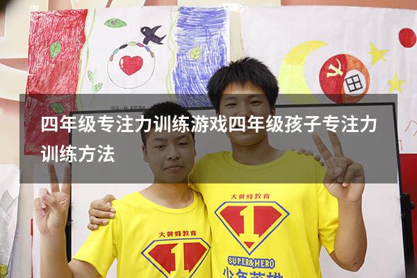 四年级专注力训练游戏（四年级孩子专注力训练方法）