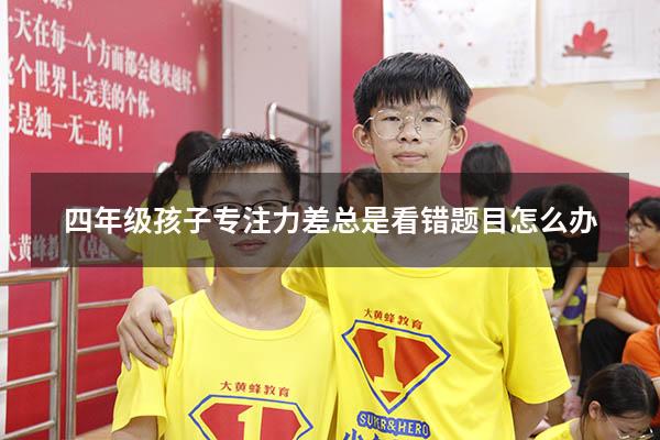 四年级孩子专注力差总是看错题目怎么办