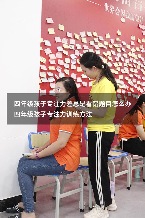 四年级孩子专注力差总是看错题目怎么办（四年级孩子专注力训练方法）