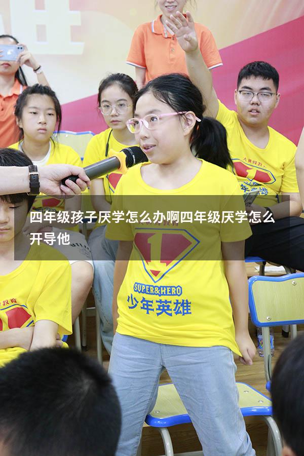 四年级孩子厌学怎么办啊（四年级厌学怎么开导他）