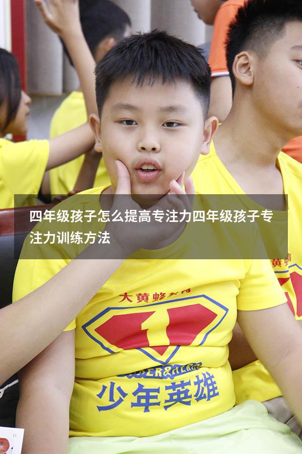 四年级孩子怎么提高专注力（四年级孩子专注力训练方法）