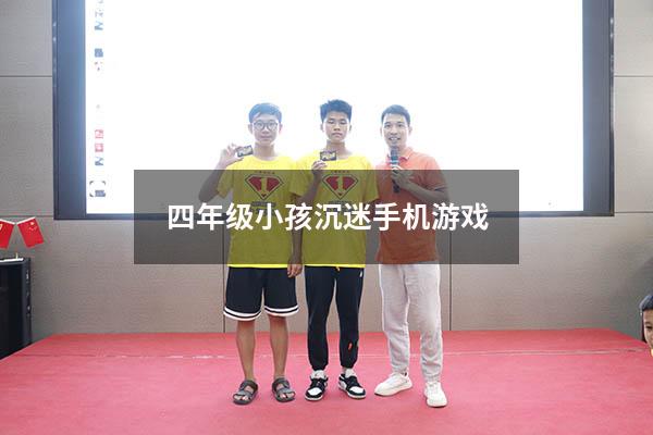 四年级小孩沉迷手机游戏（小孩整天沉迷手机游戏怎么办）