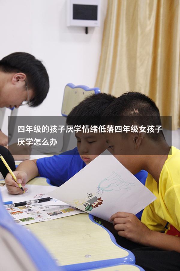 四年级的孩子厌学情绪低落（四年级女孩子厌学怎么办）