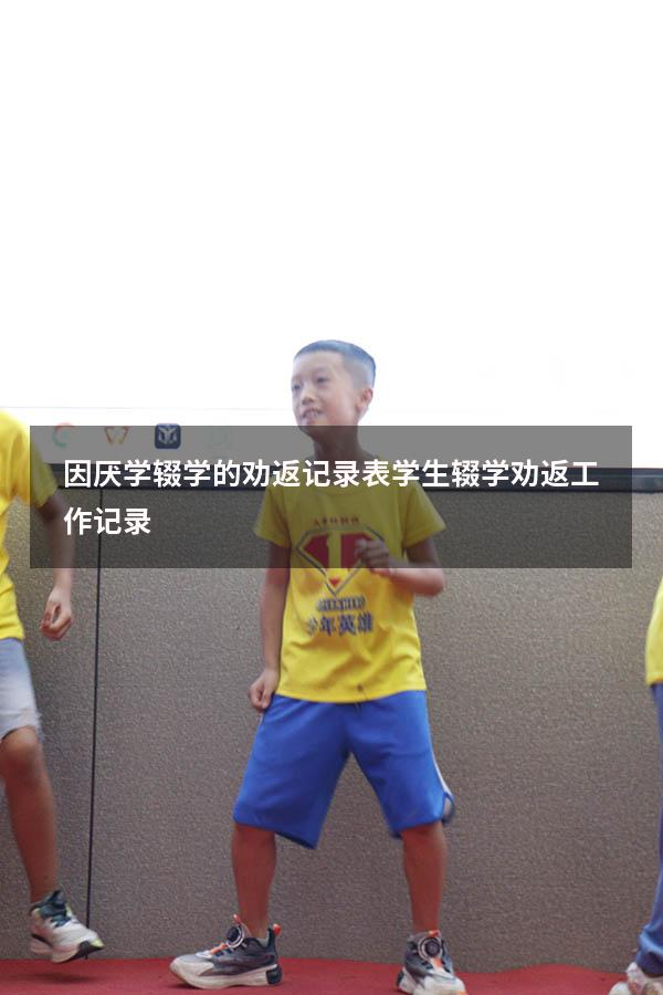因厌学辍学的劝返记录表（学生辍学劝返工作记录）
