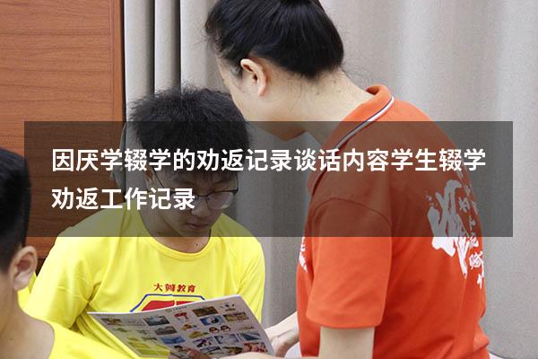 因厌学辍学的劝返记录谈话内容（学生辍学劝返工作记录）
