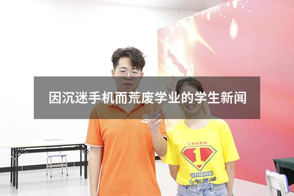 因沉迷手机而荒废学业的学生新闻