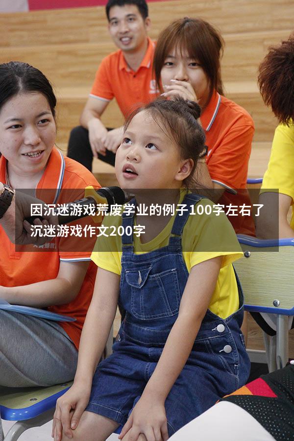 因沉迷游戏荒废学业的例子100字左右了（沉迷游戏作文200字）