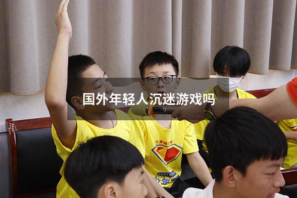 国外年轻人沉迷游戏吗