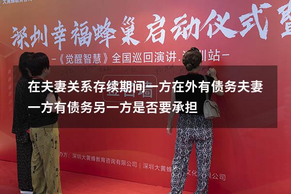 在夫妻关系存续期间一方在外有债务（夫妻一方有债务,另一方是否要承担）