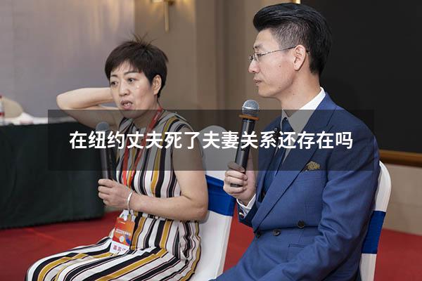 在纽约丈夫死了夫妻关系还存在吗