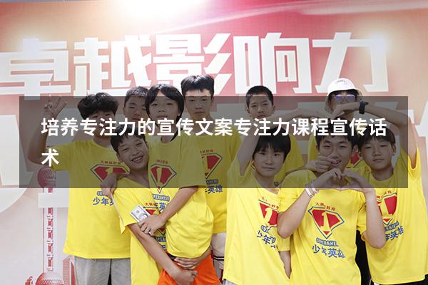 培养专注力的宣传文案（专注力课程宣传话术）