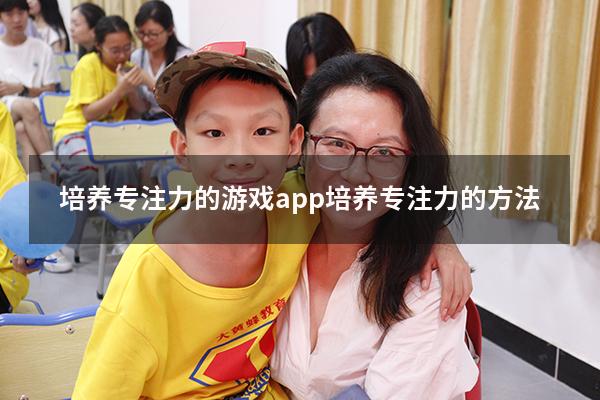 培养专注力的游戏app（培养专注力的方法）
