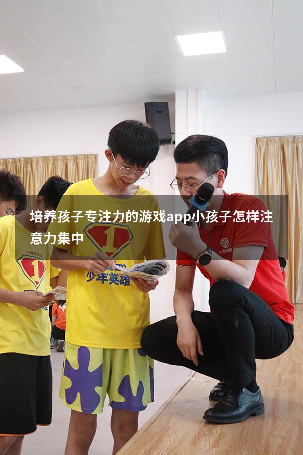培养孩子专注力的游戏app（小孩子怎样注意力集中）