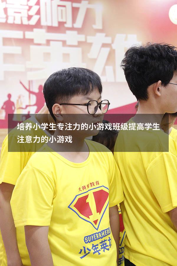 培养小学生专注力的小游戏班级（提高学生注意力的小游戏）