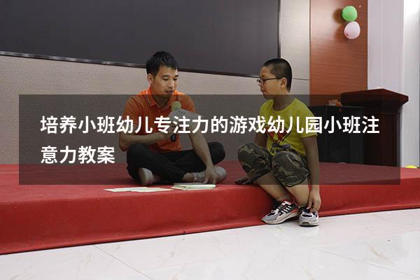 培养小班幼儿专注力的游戏（幼儿园小班注意力教案）